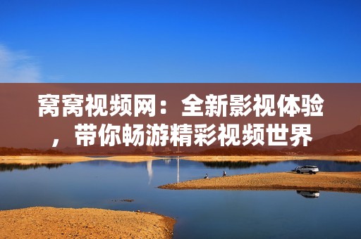窝窝视频网：全新影视体验，带你畅游精彩视频世界