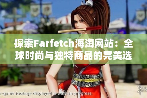 探索Farfetch海淘网站：全球时尚与独特商品的完美选择