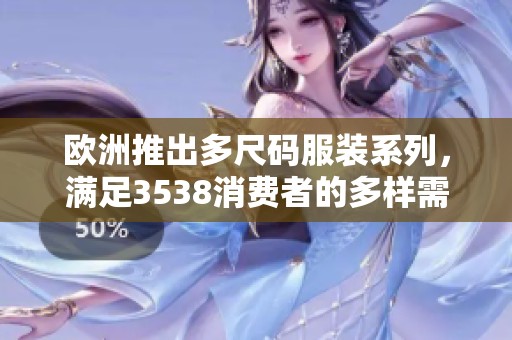 欧洲推出多尺码服装系列，满足3538消费者的多样需求