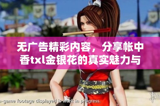 无广告精彩内容，分享帐中香txl金银花的真实魅力与体验