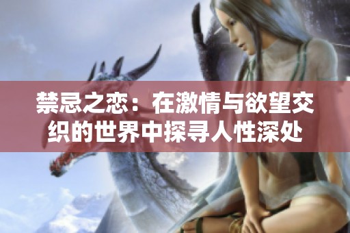 禁忌之恋：在激情与欲望交织的世界中探寻人性深处