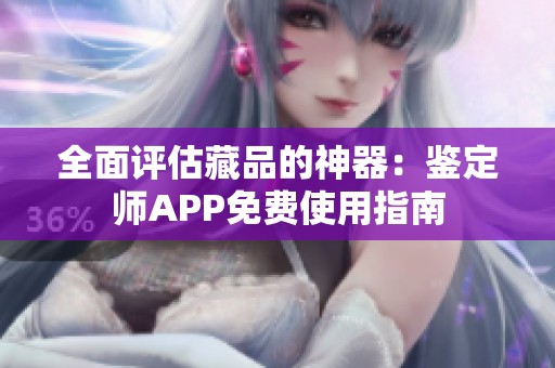 全面评估藏品的神器：鉴定师APP免费使用指南