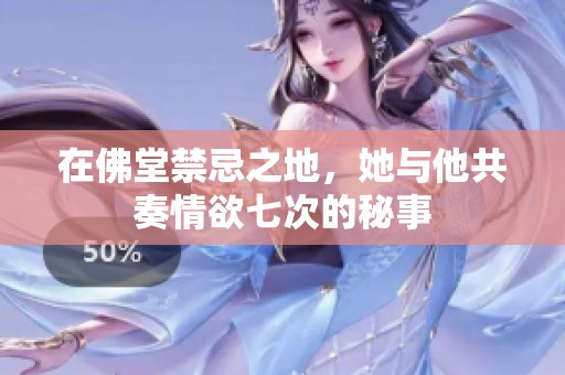 在佛堂禁忌之地，她与他共奏情欲七次的秘事