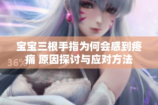 宝宝三根手指为何会感到疼痛 原因探讨与应对方法