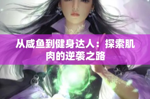 从咸鱼到健身达人：探索肌肉的逆袭之路
