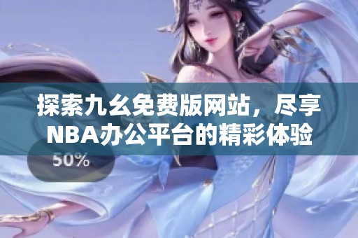 探索九幺免费版网站，尽享NBA办公平台的精彩体验