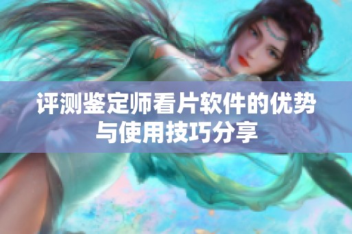评测鉴定师看片软件的优势与使用技巧分享