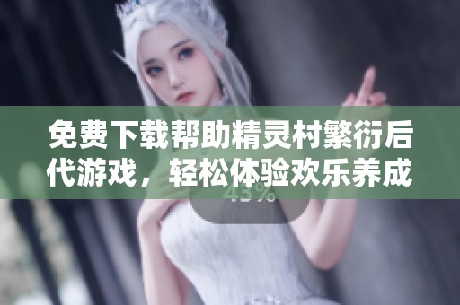 免费下载帮助精灵村繁衍后代游戏，轻松体验欢乐养成之旅