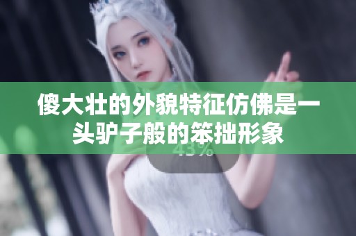 傻大壮的外貌特征仿佛是一头驴子般的笨拙形象