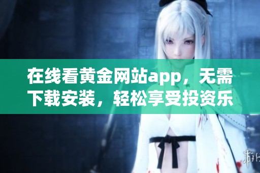 在线看黄金网站app，无需下载安装，轻松享受投资乐趣
