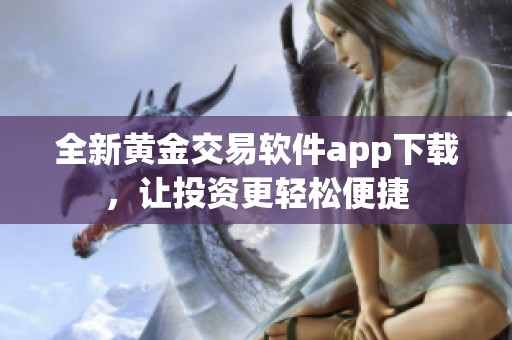全新黄金交易软件app下载，让投资更轻松便捷