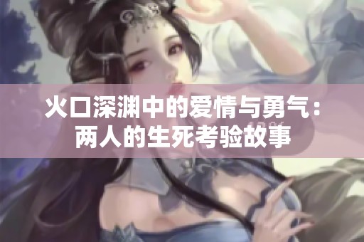 火口深渊中的爱情与勇气：两人的生死考验故事