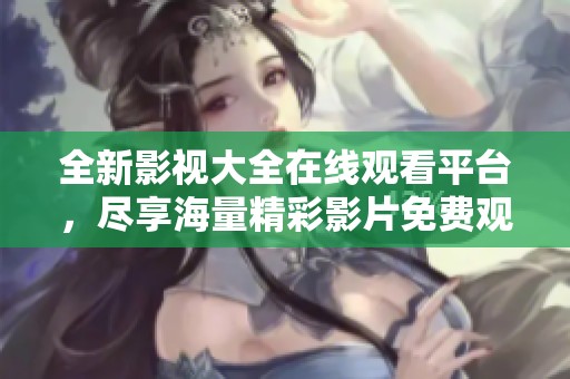 全新影视大全在线观看平台，尽享海量精彩影片免费观看