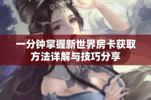 一分钟掌握新世界房卡获取方法详解与技巧分享
