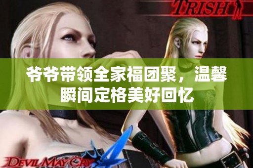 爷爷带领全家福团聚，温馨瞬间定格美好回忆