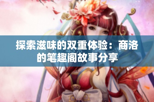 探索滋味的双重体验：商洛的笔趣阁故事分享