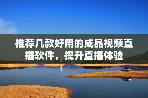 推荐几款好用的成品视频直播软件，提升直播体验