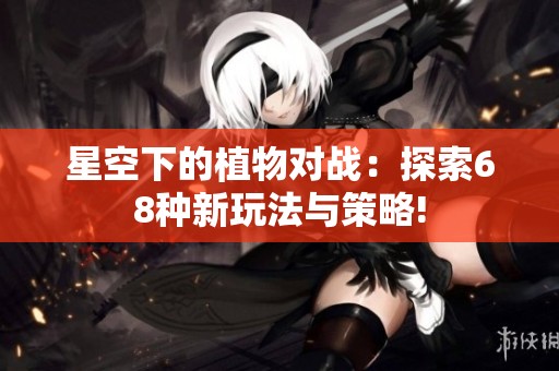 星空下的植物对战：探索68种新玩法与策略!