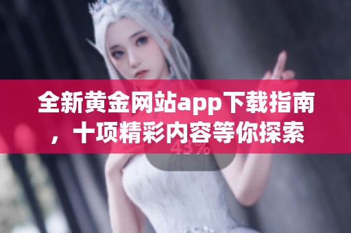 全新黄金网站app下载指南，十项精彩内容等你探索