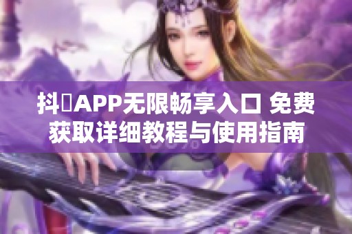 抖抈APP无限畅享入口 免费获取详细教程与使用指南