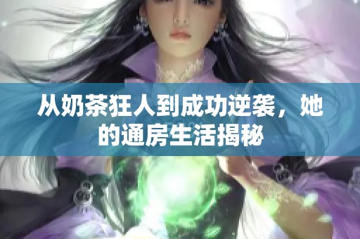 从奶茶狂人到成功逆袭，她的通房生活揭秘