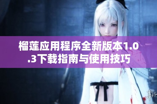 榴莲应用程序全新版本1.0.3下载指南与使用技巧