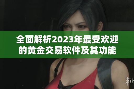 全面解析2023年最受欢迎的黄金交易软件及其功能　