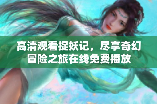 高清观看捉妖记，尽享奇幻冒险之旅在线免费播放