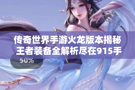 传奇世界手游火龙版本揭秘 王者装备全解析尽在915手游网