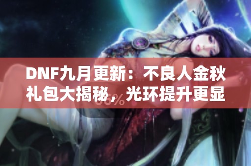 DNF九月更新：不良人金秋礼包大揭秘，光环提升更显眼！