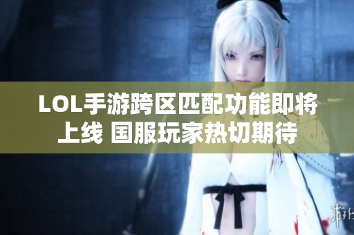 LOL手游跨区匹配功能即将上线 国服玩家热切期待