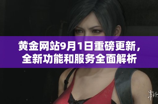 黄金网站9月1日重磅更新，全新功能和服务全面解析
