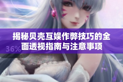 揭秘贝壳互娱作弊技巧的全面透视指南与注意事项