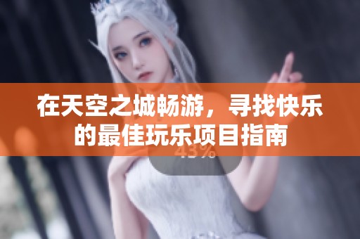 在天空之城畅游，寻找快乐的最佳玩乐项目指南