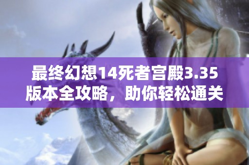 最终幻想14死者宫殿3.35版本全攻略，助你轻松通关秘诀分享
