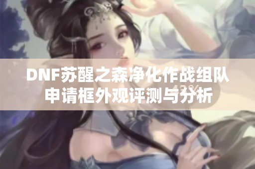 DNF苏醒之森净化作战组队申请框外观评测与分析