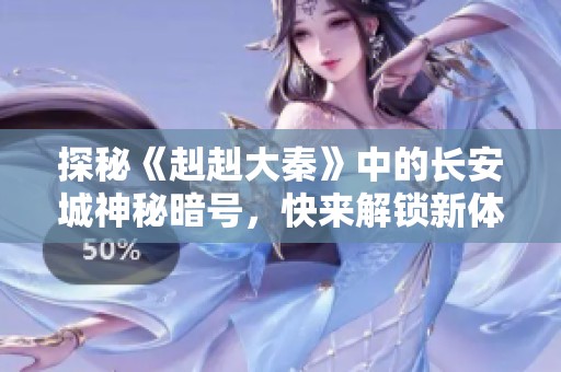 探秘《赳赳大秦》中的长安城神秘暗号，快来解锁新体验
