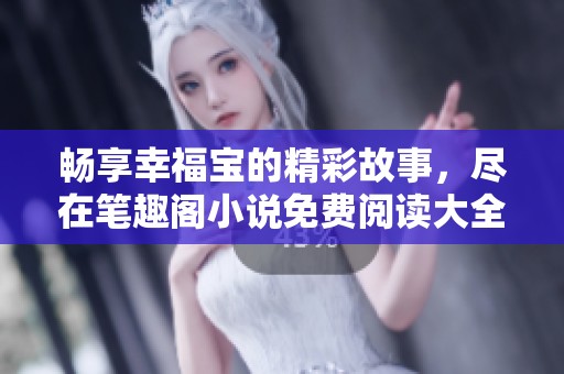 畅享幸福宝的精彩故事，尽在笔趣阁小说免费阅读大全