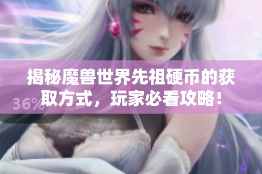 揭秘魔兽世界先祖硬币的获取方式，玩家必看攻略！