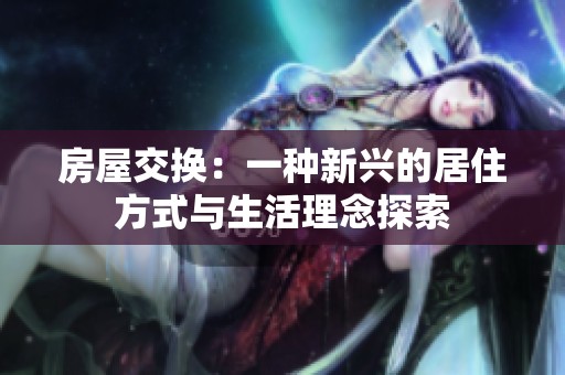 房屋交换：一种新兴的居住方式与生活理念探索