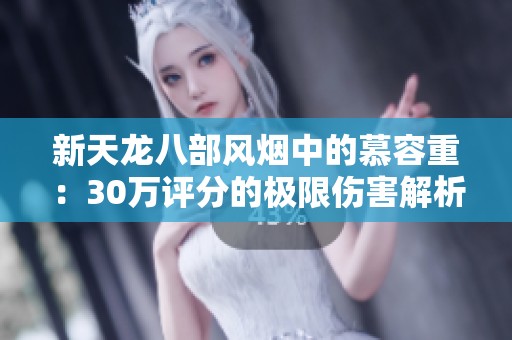新天龙八部风烟中的慕容重：30万评分的极限伤害解析