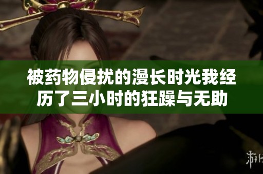 被药物侵扰的漫长时光我经历了三小时的狂躁与无助