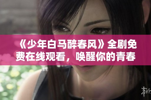 《少年白马醉春风》全剧免费在线观看，唤醒你的青春回忆