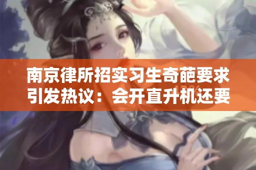 南京律所招实习生奇葩要求引发热议：会开直升机还要会做饭