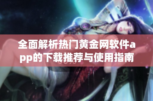 全面解析热门黄金网软件app的下载推荐与使用指南