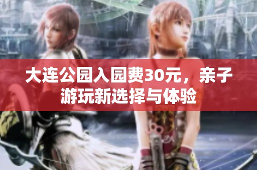 大连公园入园费30元，亲子游玩新选择与体验