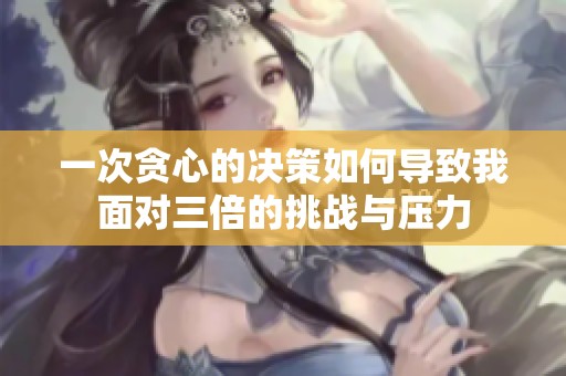一次贪心的决策如何导致我面对三倍的挑战与压力