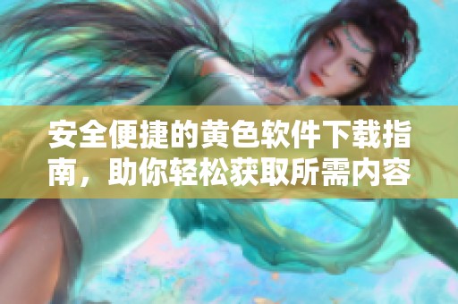 安全便捷的黄色软件下载指南，助你轻松获取所需内容
