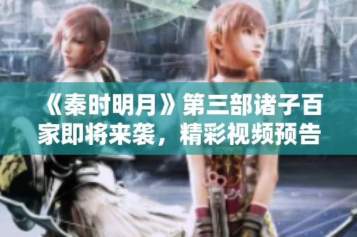 《秦时明月》第三部诸子百家即将来袭，精彩视频预告抢先看