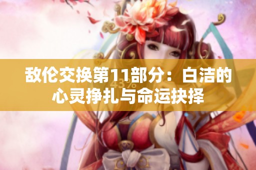 敌伦交换第11部分：白洁的心灵挣扎与命运抉择